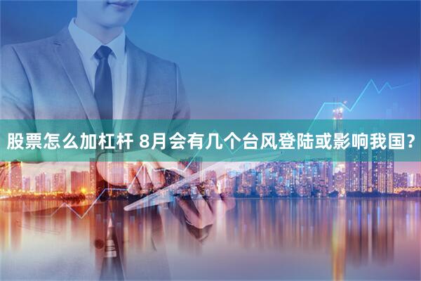 股票怎么加杠杆 8月会有几个台风登陆或影响我国？