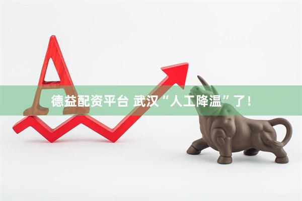 德益配资平台 武汉“人工降温”了！