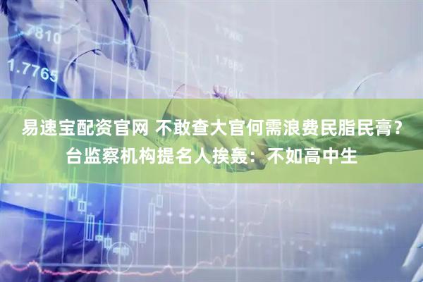 易速宝配资官网 不敢查大官何需浪费民脂民膏？台监察机构提名人挨轰：不如高中生