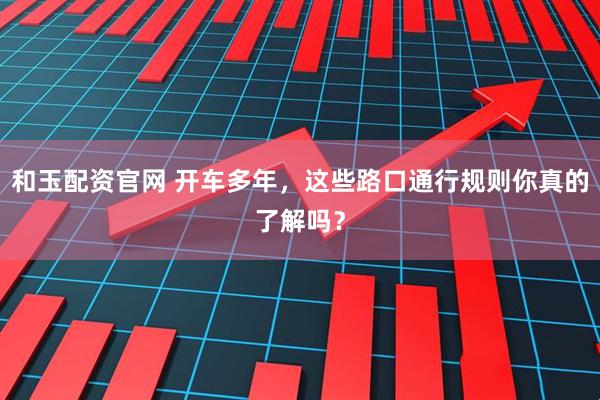和玉配资官网 开车多年，这些路口通行规则你真的了解吗？