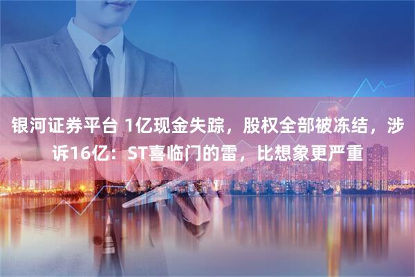 银河证券平台 1亿现金失踪，股权全部被冻结，涉诉16亿：ST喜临门的雷，比想象更严重