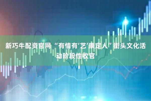 新巧牛配资官网 “有情有‘艺’康定人”街头文化活动阶段性收官
