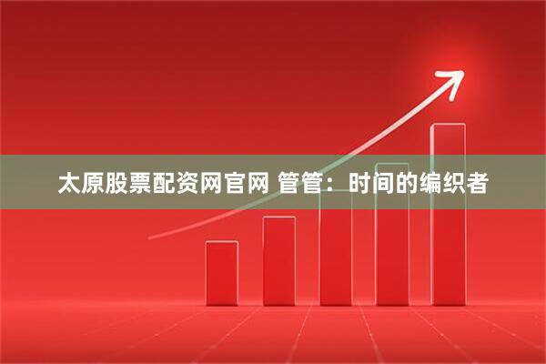 太原股票配资网官网 管管：时间的编织者