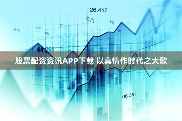 股票配资资讯APP下载 以真情作时代之大歌